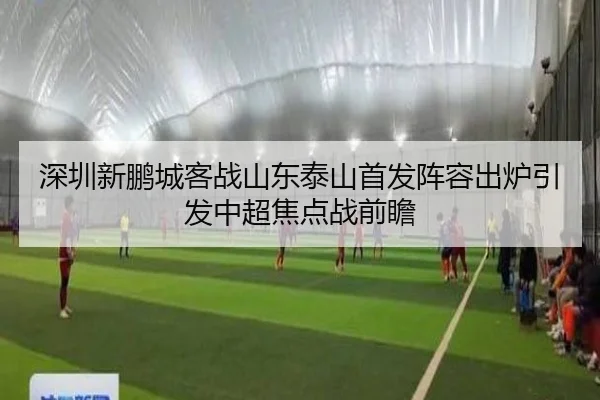深圳新鹏城客战山东泰山首发阵容出炉引发中超焦点战前瞻